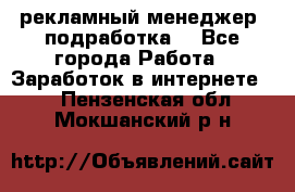 рекламный менеджер (подработка) - Все города Работа » Заработок в интернете   . Пензенская обл.,Мокшанский р-н